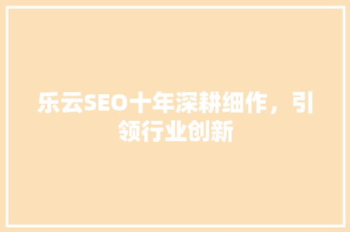 乐云SEO十年深耕细作，引领行业创新  第1张