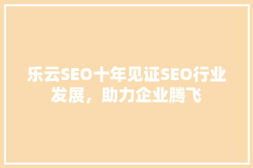 乐云SEO十年见证SEO行业发展，助力企业腾飞