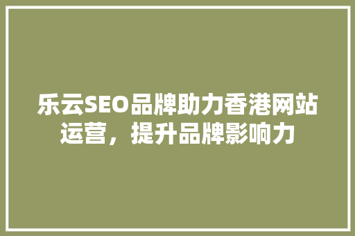 乐云SEO品牌助力香港网站运营，提升品牌影响力