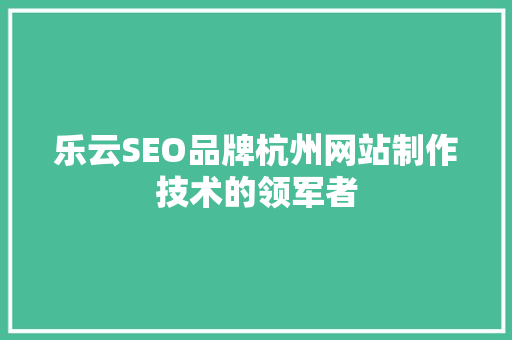 乐云SEO品牌杭州网站制作技术的领军者