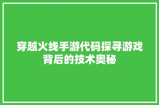穿越火线手游代码探寻游戏背后的技术奥秘