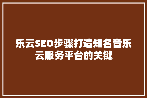 乐云SEO步骤打造知名音乐云服务平台的关键