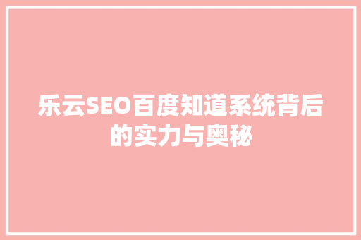 乐云SEO百度知道系统背后的实力与奥秘