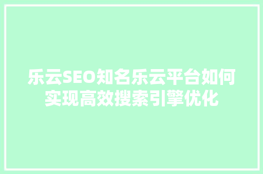 乐云SEO知名乐云平台如何实现高效搜索引擎优化  第1张