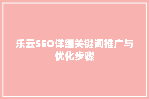 乐云SEO详细关键词推广与优化步骤  第1张
