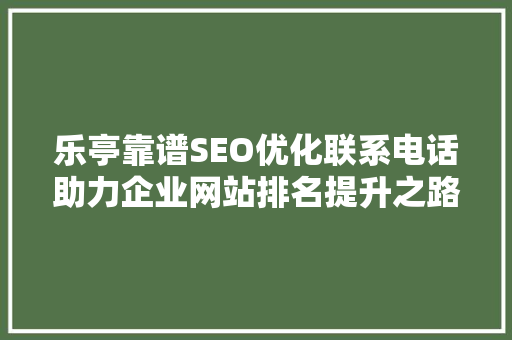 乐亭靠谱SEO优化联系电话助力企业网站排名提升之路  第1张