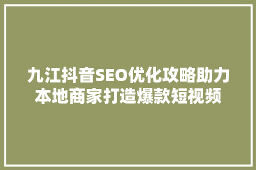 九江抖音SEO优化攻略助力本地商家打造爆款短视频