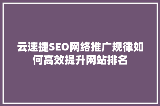 云速捷SEO网络推广规律如何高效提升网站排名  第1张