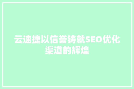 云速捷以信誉铸就SEO优化渠道的辉煌  第1张