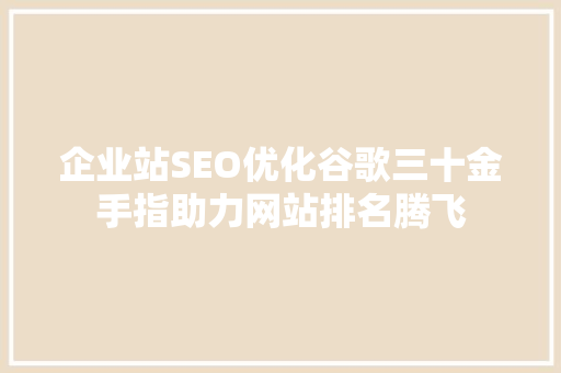 企业站SEO优化谷歌三十金手指助力网站排名腾飞