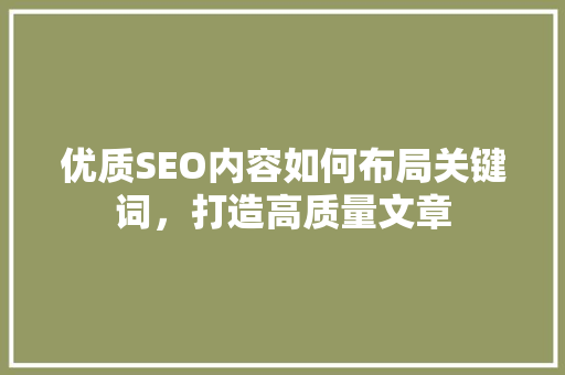优质SEO内容如何布局关键词，打造高质量文章
