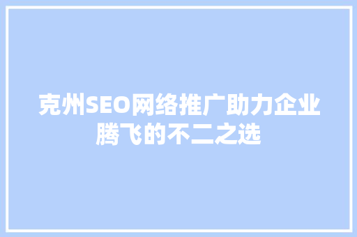 克州SEO网络推广助力企业腾飞的不二之选