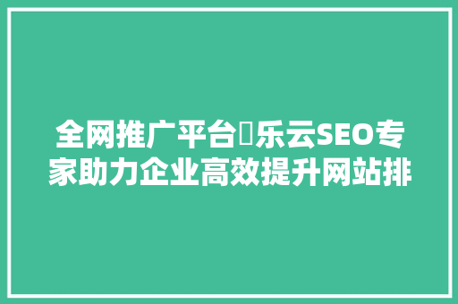 全网推广平台乚乐云SEO专家助力企业高效提升网站排名  第1张