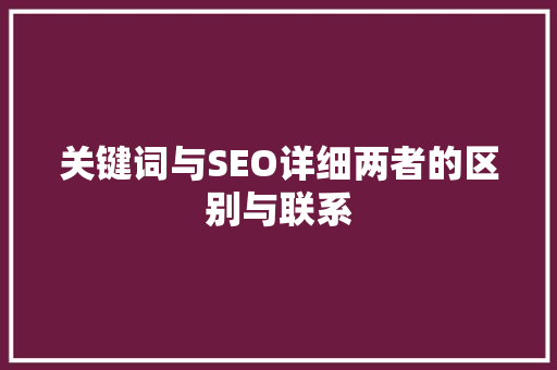 关键词与SEO详细两者的区别与联系