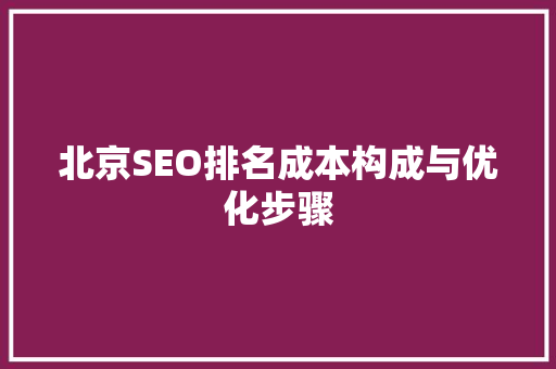 北京SEO排名成本构成与优化步骤