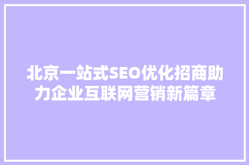 北京一站式SEO优化招商助力企业互联网营销新篇章