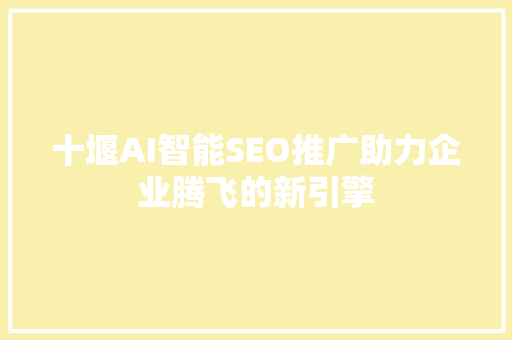 十堰AI智能SEO推广助力企业腾飞的新引擎  第1张