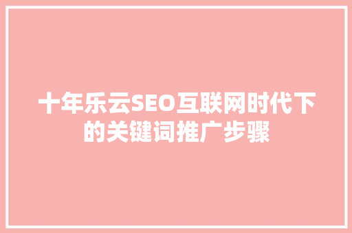 十年乐云SEO互联网时代下的关键词推广步骤  第1张