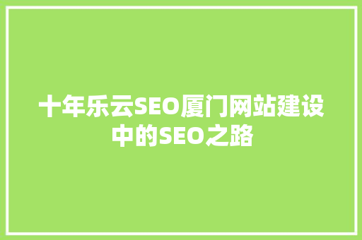 十年乐云SEO厦门网站建设中的SEO之路