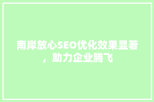 南岸放心SEO优化效果显著，助力企业腾飞