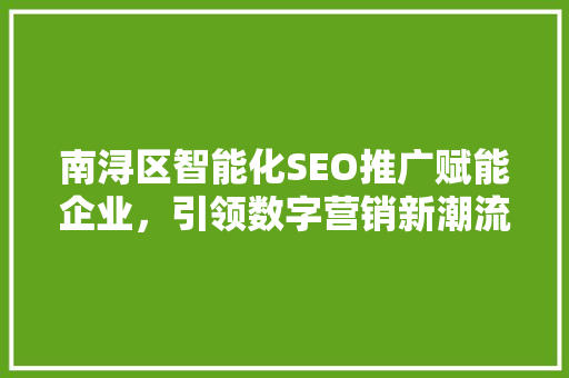 南浔区智能化SEO推广赋能企业，引领数字营销新潮流