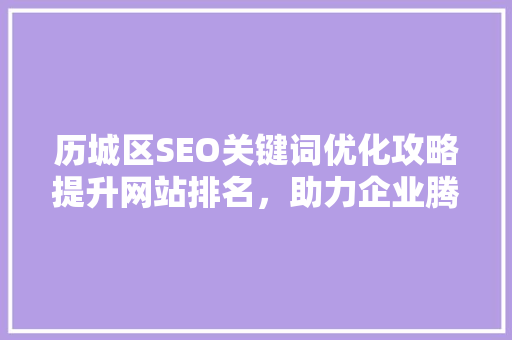 历城区SEO关键词优化攻略提升网站排名，助力企业腾飞