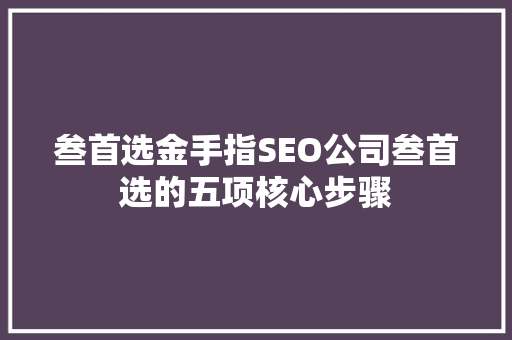 叁首选金手指SEO公司叁首选的五项核心步骤