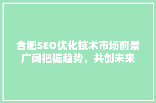 合肥SEO优化技术市场前景广阔把握趋势，共创未来