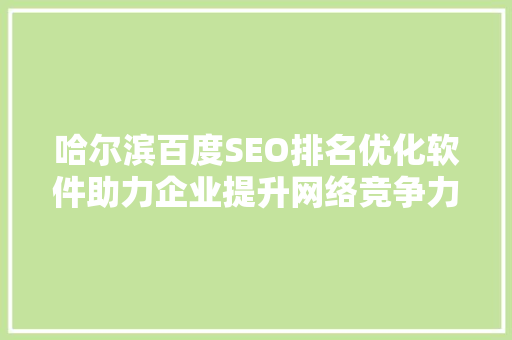 哈尔滨百度SEO排名优化软件助力企业提升网络竞争力