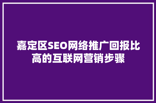嘉定区SEO网络推广回报比高的互联网营销步骤