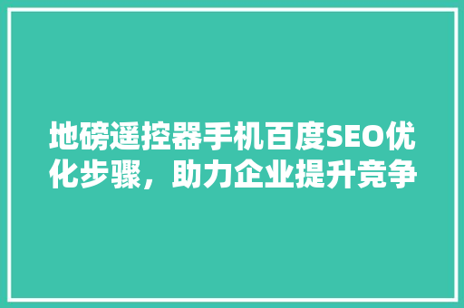 地磅遥控器手机百度SEO优化步骤，助力企业提升竞争力