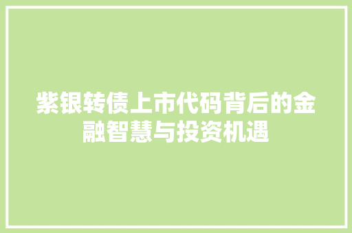 紫银转债上市代码背后的金融智慧与投资机遇
