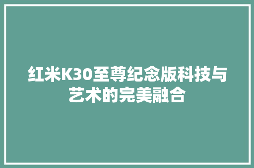 红米K30至尊纪念版科技与艺术的完美融合