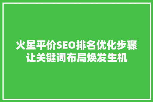 火星平价SEO排名优化步骤让关键词布局焕发生机