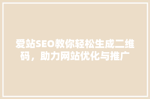 爱站SEO教你轻松生成二维码，助力网站优化与推广
