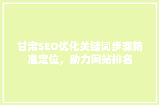 甘肃SEO优化关键词步骤精准定位，助力网站排名
