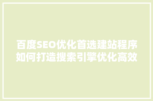 百度SEO优化首选建站程序如何打造搜索引擎优化高效网站