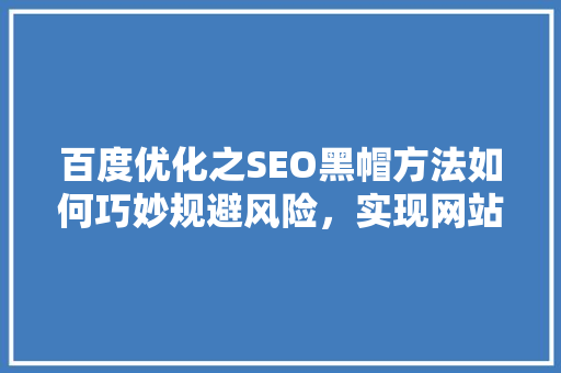 百度优化之SEO黑帽方法如何巧妙规避风险，实现网站流量翻倍