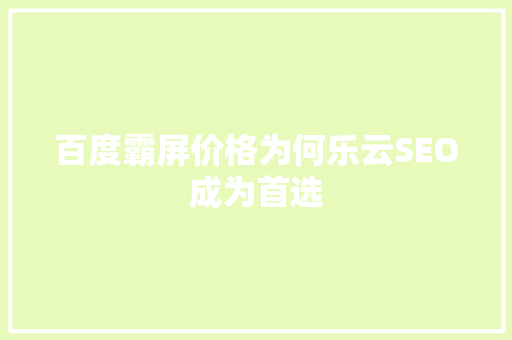 百度霸屏价格为何乐云SEO成为首选