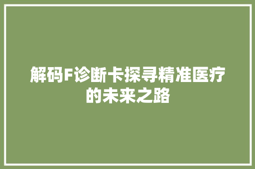 解码F诊断卡探寻精准医疗的未来之路