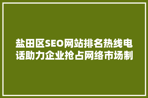 盐田区SEO网站排名热线电话助力企业抢占网络市场制高点