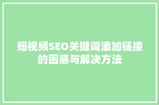 短视频SEO关键词添加链接的困惑与解决方法