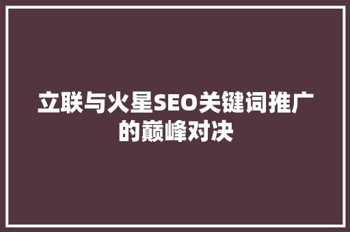立联与火星SEO关键词推广的巅峰对决