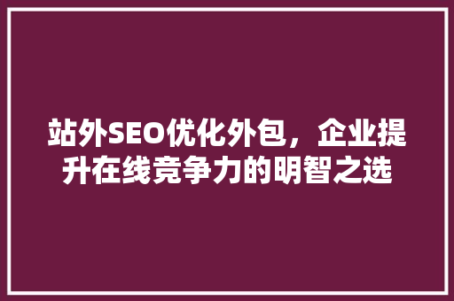 站外SEO优化外包，企业提升在线竞争力的明智之选