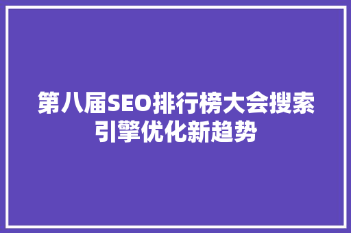 第八届SEO排行榜大会搜索引擎优化新趋势