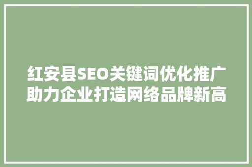 红安县SEO关键词优化推广助力企业打造网络品牌新高度