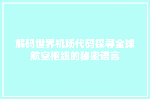 解码世界机场代码探寻全球航空枢纽的秘密语言