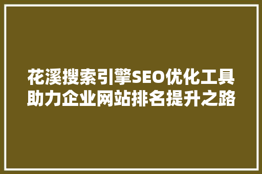 花溪搜索引擎SEO优化工具助力企业网站排名提升之路