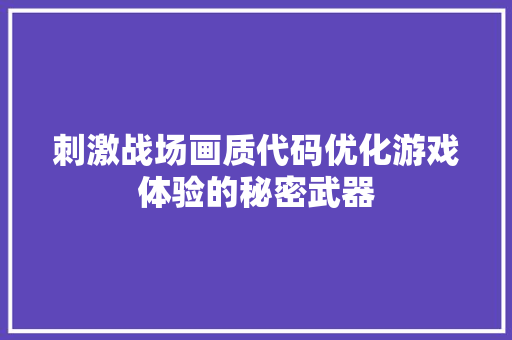 刺激战场画质代码优化游戏体验的秘密武器