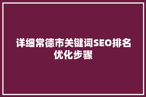 详细常德市关键词SEO排名优化步骤